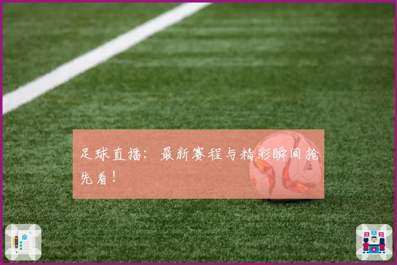 足球直播：最新赛程与精彩瞬间抢先看！