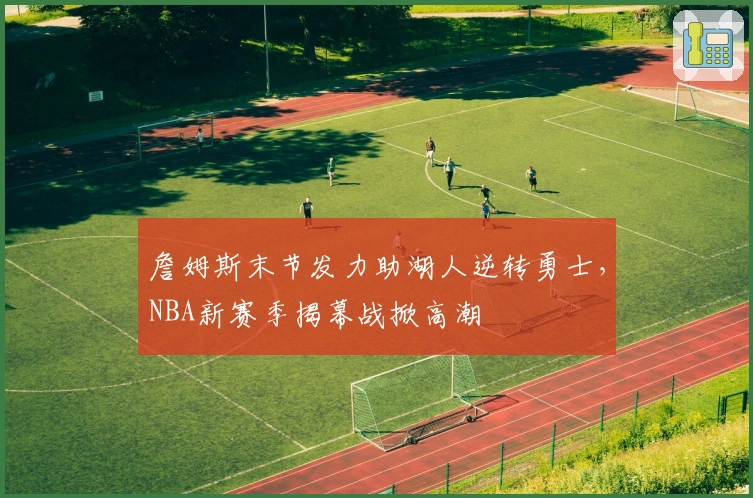 詹姆斯末节发力助湖人逆转勇士，NBA新赛季揭幕战掀高潮