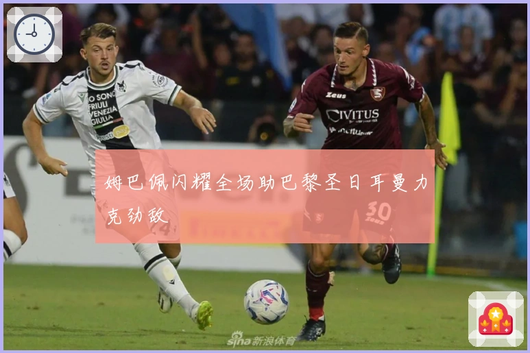 姆巴佩闪耀全场助巴黎圣日耳曼力克劲敌