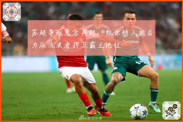 苏超争冠悬念再起,凯尔特人能否力压流浪者捍卫霸主地位