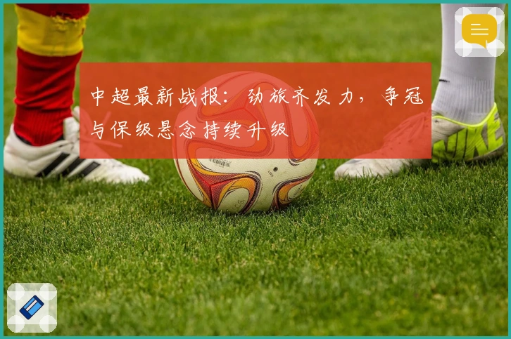中超最新战报：劲旅齐发力，争冠与保级悬念持续升级
