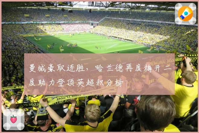 曼城豪取连胜，哈兰德再度梅开二度助力登顶英超积分榜