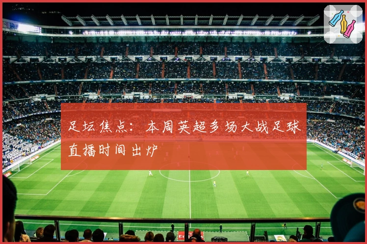 足坛焦点：本周英超多场大战足球直播时间出炉