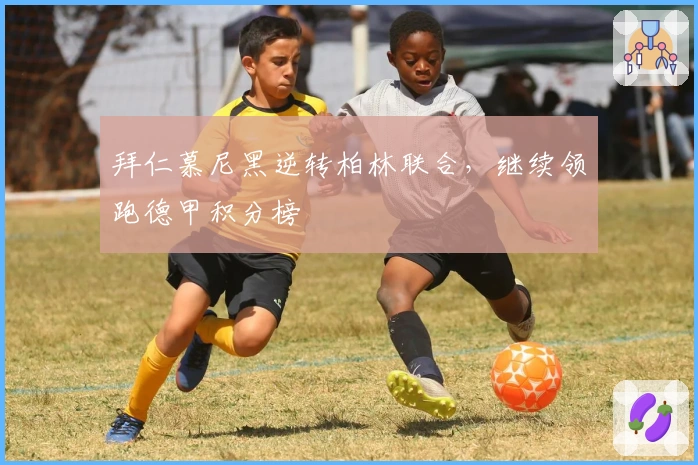 拜仁慕尼黑逆转柏林联合，继续领跑德甲积分榜