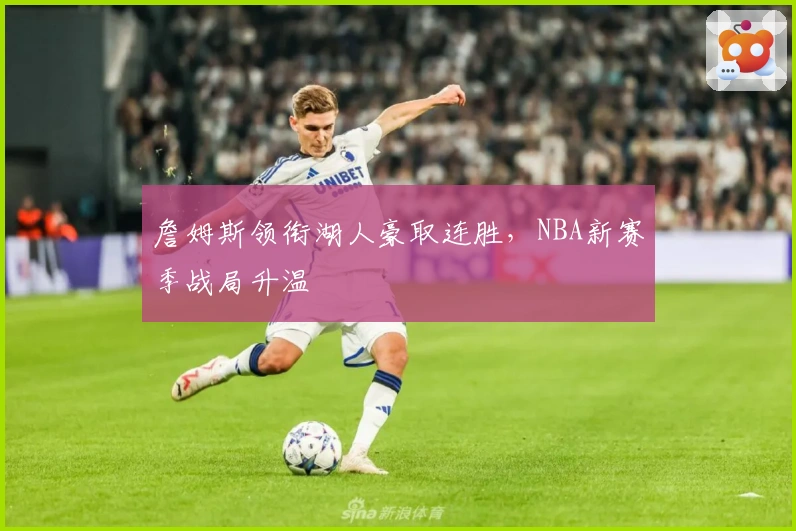 詹姆斯领衔湖人豪取连胜，NBA新赛季战局升温