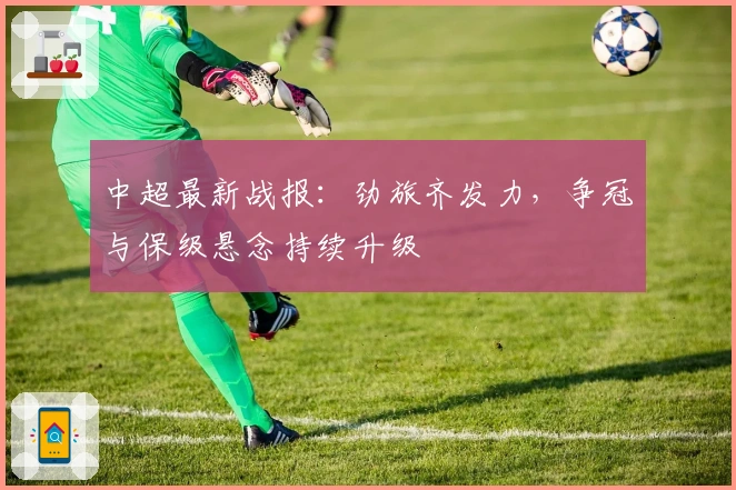 中超最新战报:劲旅齐发力,争冠与保级悬念持续升级